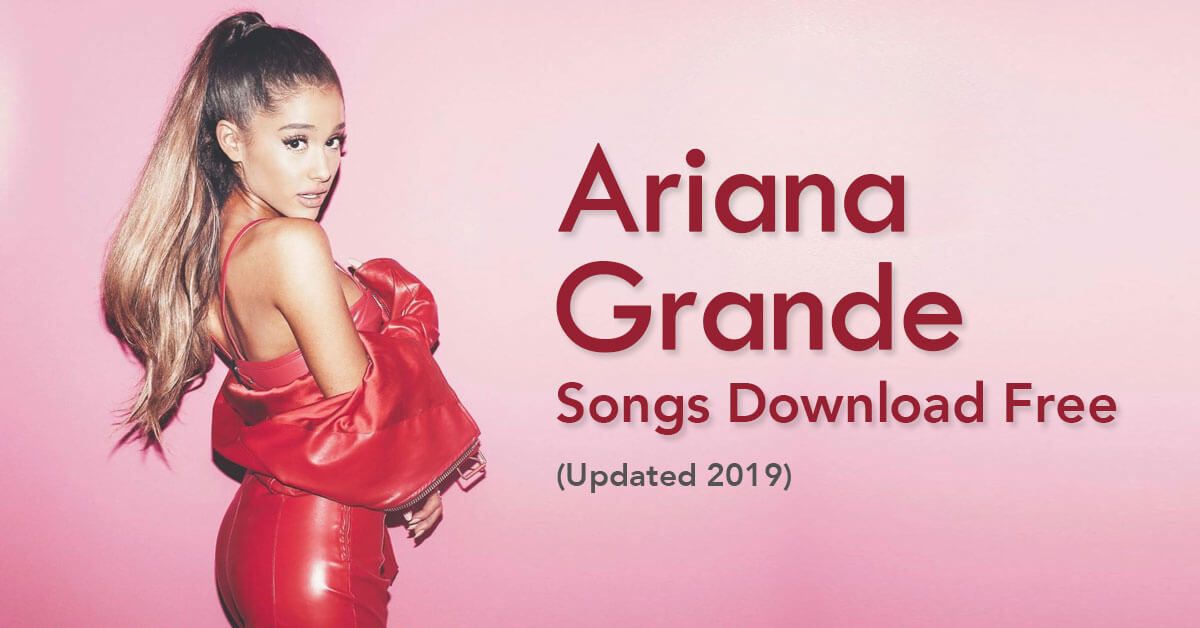 Ariana Grande Songs Download Free Updated 2019